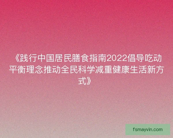 《践行中国居民膳食指南2022倡导吃动平衡理念推动全民科学减重健康生活新方式》